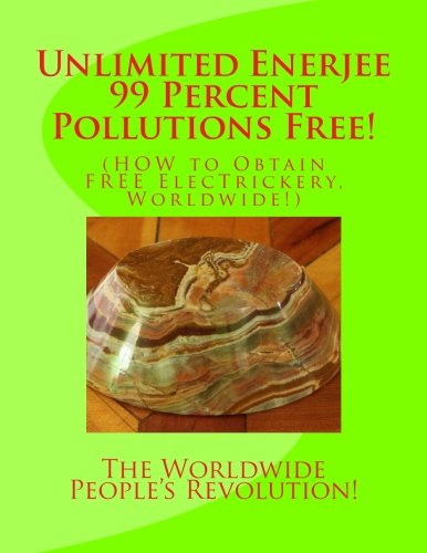 Unlimited Enerjee 99 Percent Pollutions Free: How to Obtain Free Electrickery, Worldwide!