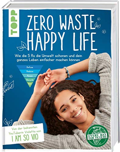 Zero Waste – Happy Life!: Wie die 5 Rs die Umwelt schonen und dein ganzes Leben einfacher machen können. Von der bekannten YouTuberin Violetta von 'I am so VIO'