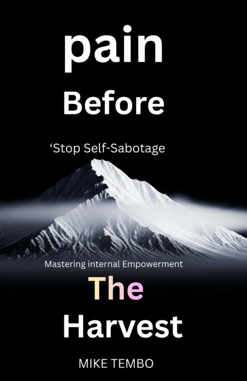Pain Before The Harvest: "Stop Self-Sabotage, and Mastering internal Empowerment, and Build unshakable Resilience to Achieve Your Highest Potential"