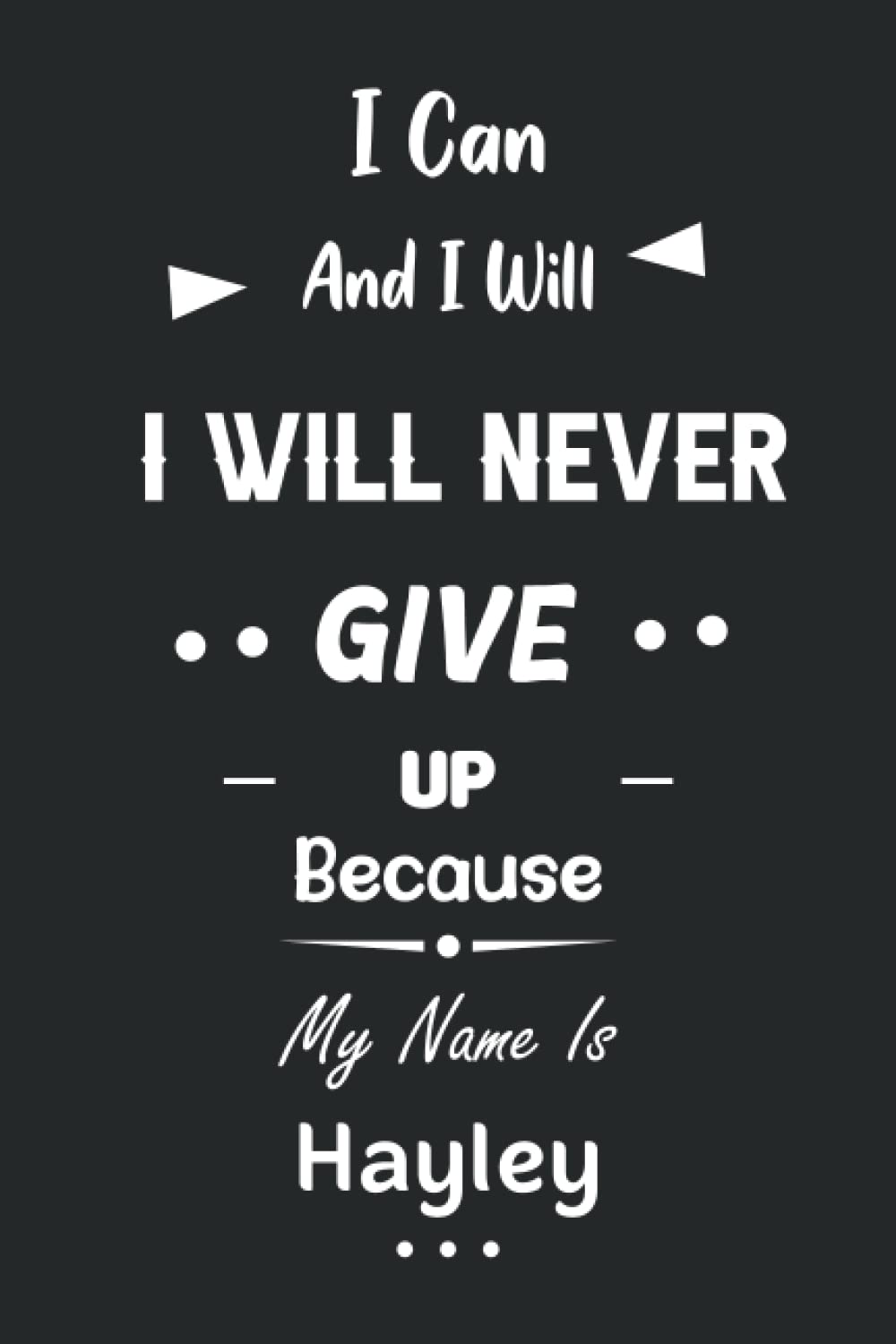I Can and I Will I Will Never Give Up Because My Name Is Hayley: Great Gifts Notebook for Women, Girls, Friends, kids | Personalized Name Journal For ... work, home | Gift Birthday For adults, teens