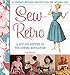 Sew Retro: 25 Vintage-Inspired Projects for the Modern Girl & A Stylish History of the Sewing Revolution