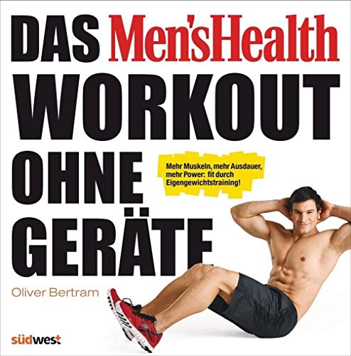 Das Men's Health Workout ohne Geräte: Mehr Muskeln, mehr Ausdauer, mehr Power: fit durch Eigengewichtstraining!
