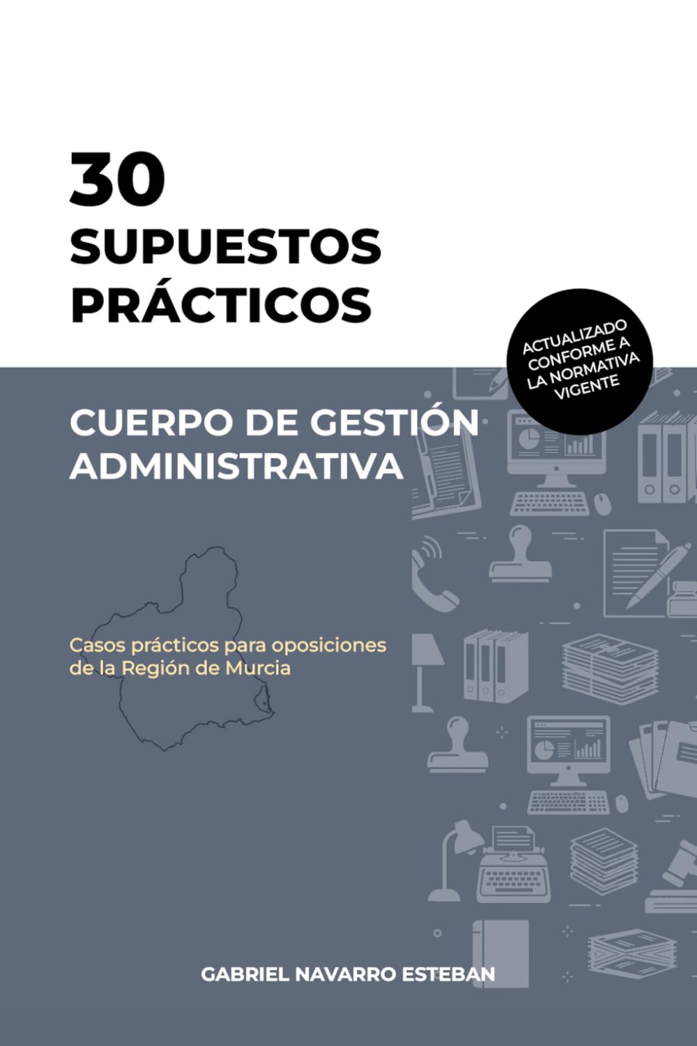 30 SUPUESTOS PRÁCTICOS Cuerpo de Gestión Administrativa: Casos Prácticos para Oposiciones de la Región de Murcia