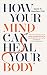 How Your Mind Can Heal Your Body: 10th-Anniversary Edition