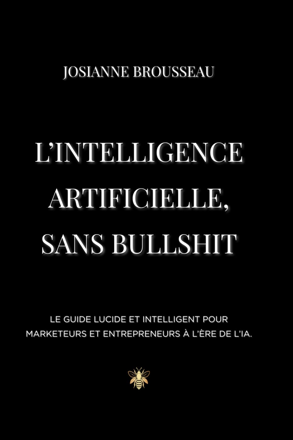L’intelligence artificielle, sans bullshit: Le guide lucide et intelligent pour marketeurs et entrepreneurs à l’ère de l’IA.