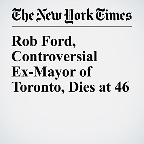 Rob Ford, Controversial Ex-Mayor of Toronto, Dies at 46 cover art