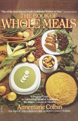 Book of Whole Meals: A Seasonal Guide to Assembling Balanced Vegetarian Breakfasts, Lunches, and Dinners: A Seasonal Guide to Assembling Balanced Vegetarian ... Lunches, and Dinners: A Cookbook
