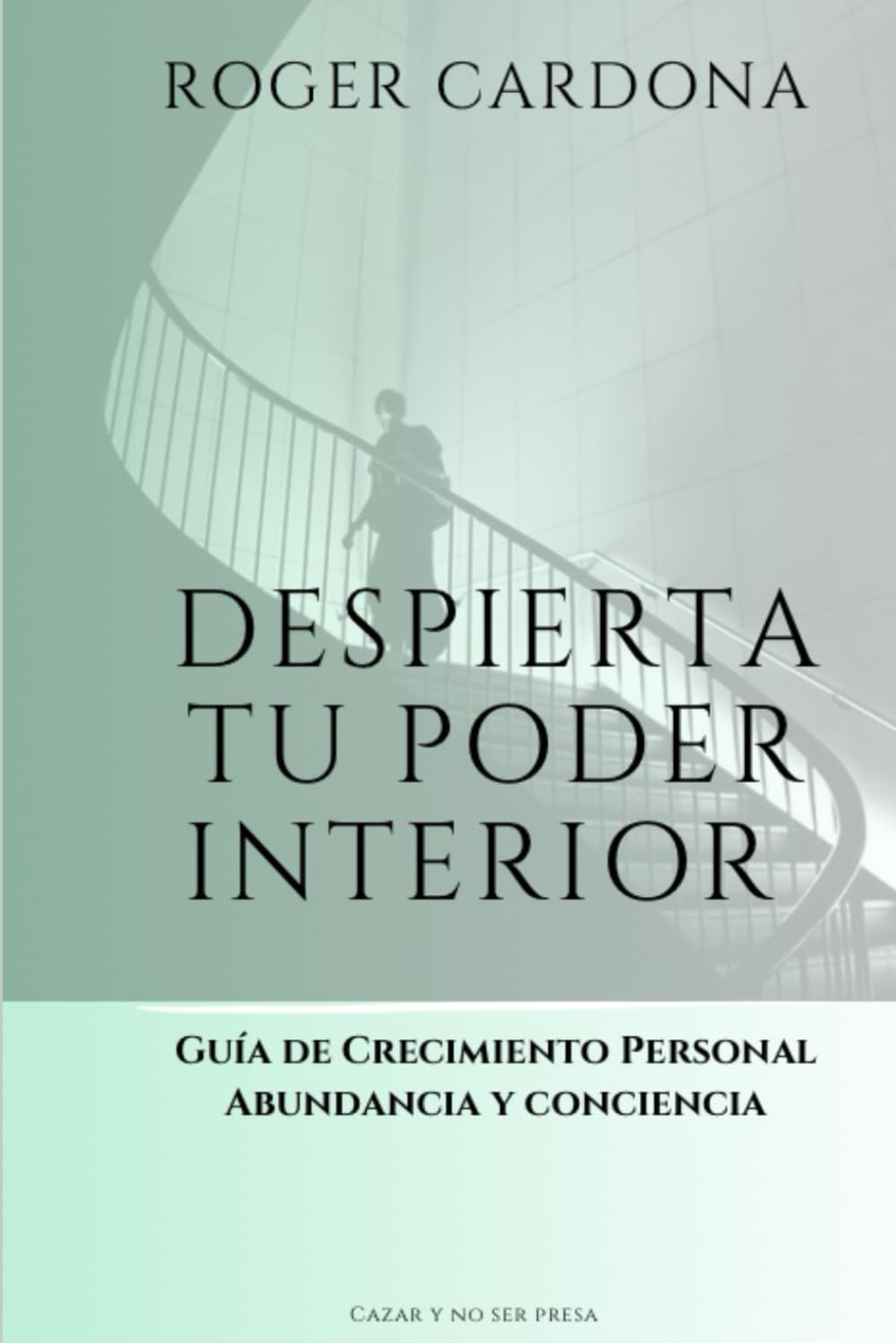 Despierta tu poder interior: Guia de crecimiento personal abundancia y conciencia CAZAR Y NO SER PRESA