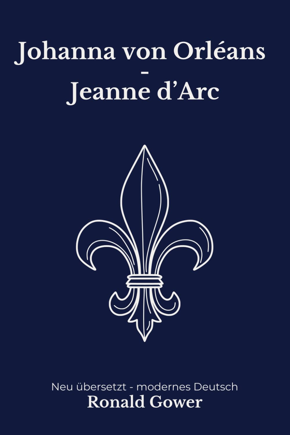 Johanna von Orleans: Jeanne d’Arc als historische Biografie. Modern neu übersetzt nach Ronald Gower