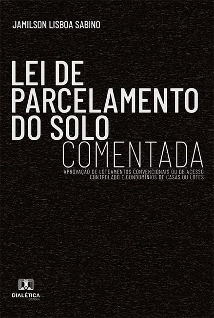 Lei de parcelamento do solo comentada: aprovação de loteamentos convencionais ou de acesso controlado e condomínios de casas ou lotes