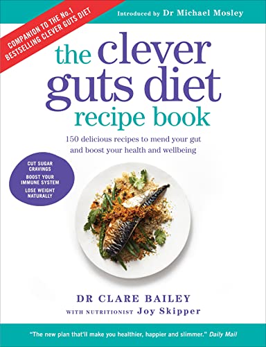 The Clever Guts Diet Recipe Book: 150 delicious recipes to mend your gut and boost your health and wellbeing