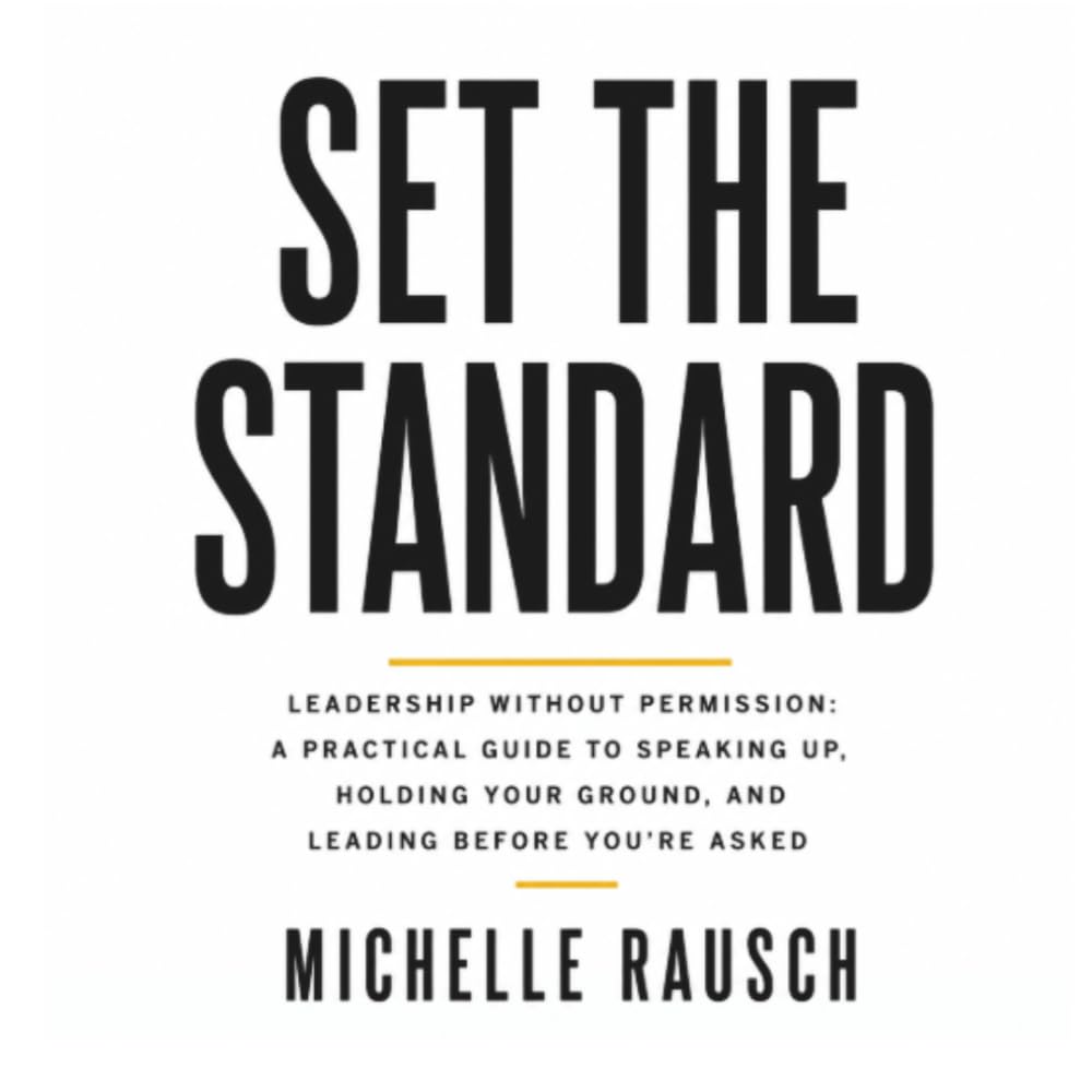 Set the Standard: Leadership Without Permission: A Practical Guide to Speaking Up, Holding Your Ground, and Leading Before You’re Asked