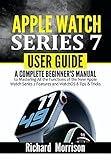 Apple Watch Series 7 User Guide: A Complete Beginner's Manual to Mastering All the Functions of the New Apple Watch Series 7 Features and WatchOS 8 Tips & Tricks