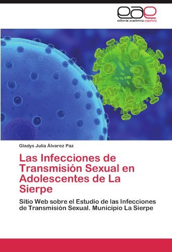 Las Infecciones de Transmisi??n Sexual en Adolescentes de La Sierpe: Sitio Web sobre el Estudio de las Infecciones de Transmisi??n Sexual. Municipio La Sierpe by Gladys Julia ??lvarez Paz (2012-04-25)