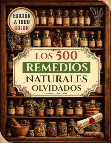 Los 500 Remedios Naturales Olvidados [Edición a todo color]: Poderosos remedios herbales y recetas naturales para aliviar el dolor, reforzar las defensas, dormir mejor y recuperar la energía natural