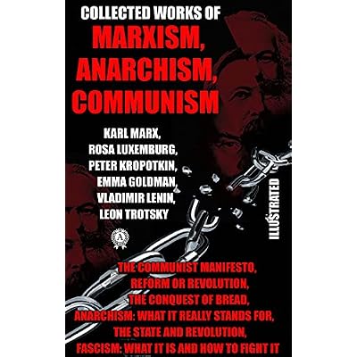 Collected Works of Marxism, Anarchism, Communism: The Communist Manifesto, Reform or Revolution, The Conquest of Bread, Anarchism: What it Really Stands ... Fascism