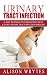 Urinary Tract Infection: #1 Best Methods To Permanently Beat & cure Urinary Tract Infection For Life! (Urinary Health, Urinary Pain, Urinary Tract Vitamins, ... Urgency, Bladder health, Bladder Pain)