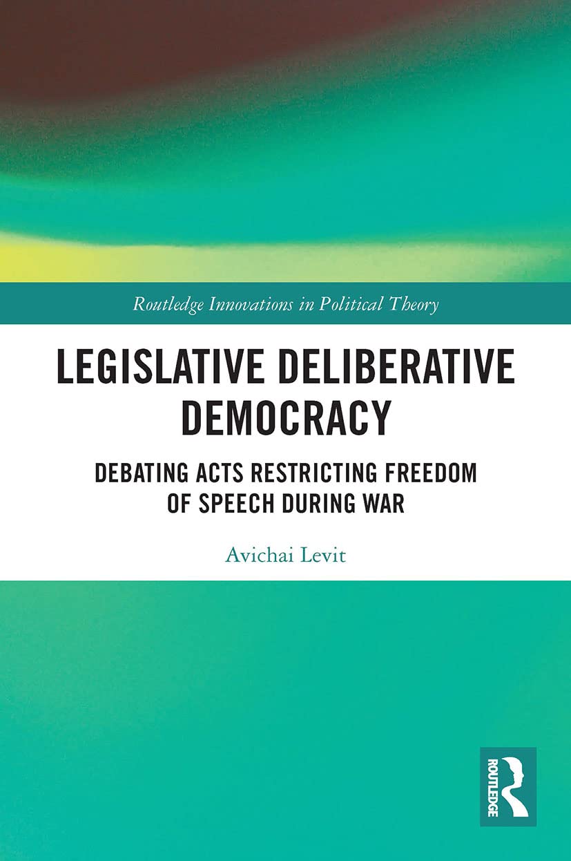 Legislative Deliberative Democracy: Debating Acts Restricting Freedom of Speech during War (Routledge Innovations in Political Theory)