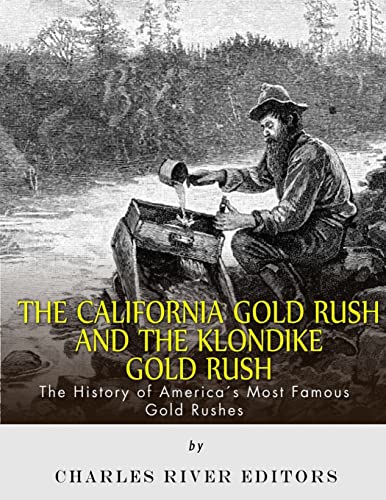 The California Gold Rush and the Klondike Gold Rush: The History of America’s Most Famous Gold Rushes
