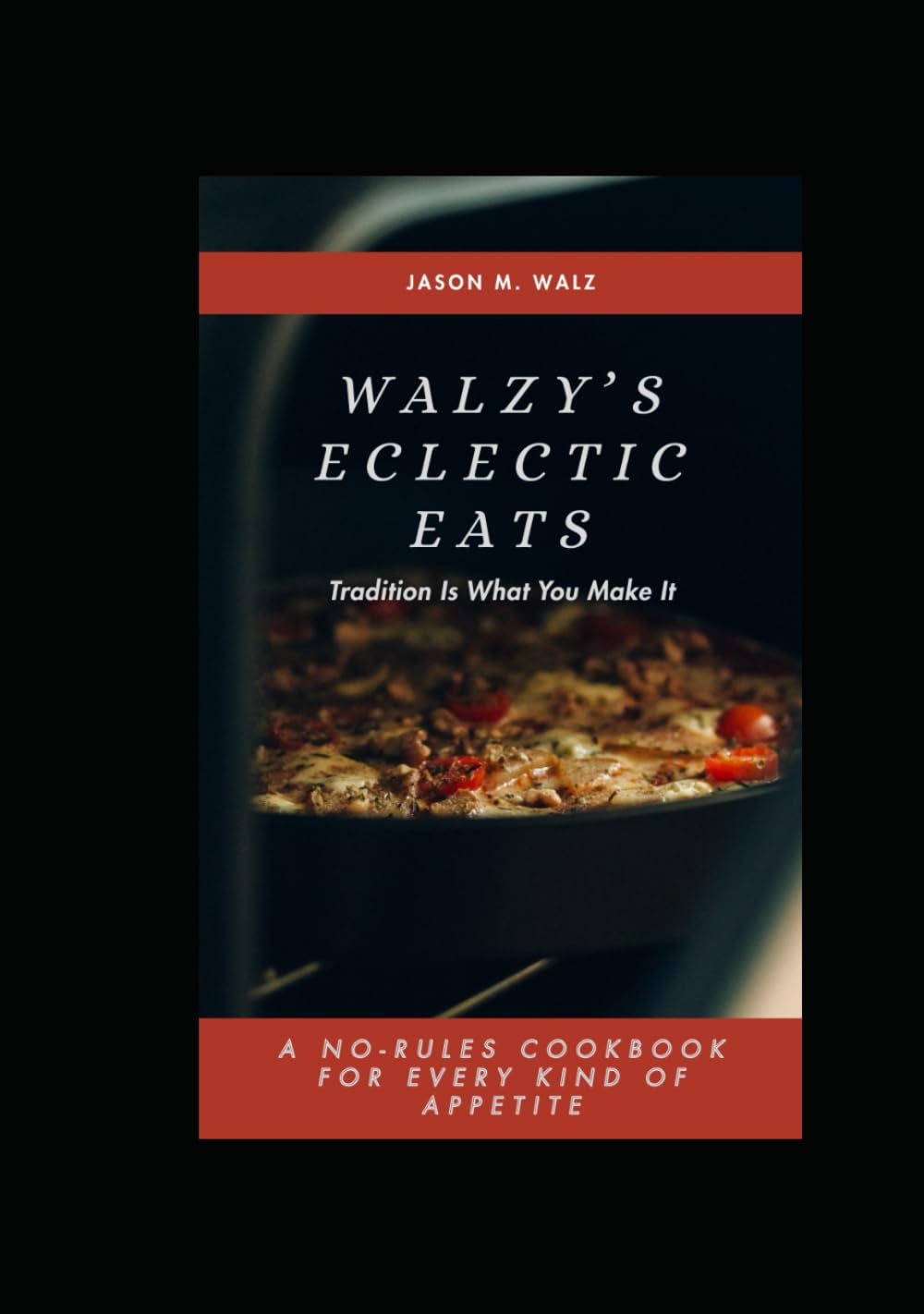 Walzy's Eclectic Eats: Tradition Is What You Make It. A NO-RULES COOKBOOK FOR EVERY KIND OF APPETITE
