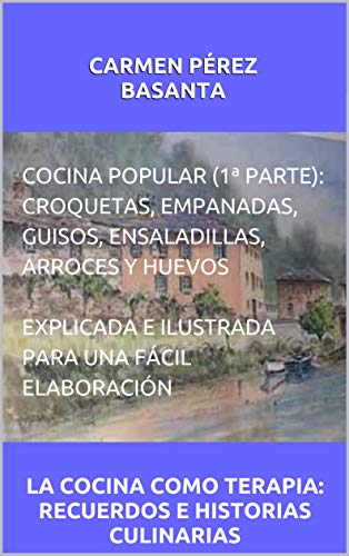 COCINA POPULAR (1ª PARTE):  CROQUETAS, EMPANADAS, GUISOS, ENSALADILLAS, ARROCES Y HUEVOS. EXPLICADA E ILUSTRADA PARA UNA FÁCIL ELABORACIÓN: LA COCINA COMO TERAPIA: RECUERDOS E HISTORIAS CULINARIAS