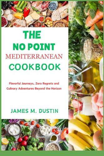 THE NO POINT MEDITERRANEAN COOKBOOK: Flavorful Journeys, Zero Regrets and Culinary Adventures Beyond the Horizon