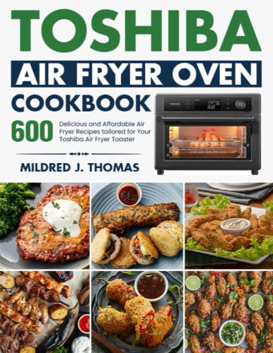 Toshiba Air Fryer Oven Cookbook: 600 Delicious and Affordable Air Fryer Recipes tailored for Your Toshiba Air Fryer Toaster Oven