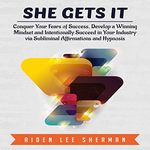 She Gets It: Conquer Your Fears of Success, Develop a Winning Mindset and Intentionally Succeed in Your Industry via Subliminal Affirmations and Hypnosis by Aiden Lee Sherman episode artwork
