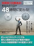 短期間で目標達成!あなたの1日が48時間に変わる!一度に大量のタスクをこなす超速仕事術とは?10分で読めるシリーズ