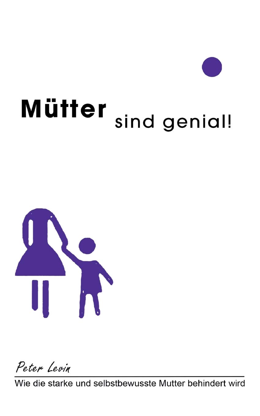 Mütter sind genial!: Wie die starke und selbstbewusste Mutter behindert wird