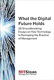 What the Digital Future Holds: 20 Groundbreaking Essays on How Technology Is Reshaping the Practice of Management (The Digital Future of Management)