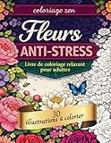 Coloriage zen - Fleurs anti-stress: Livre de coloriage pour adulte – 30 illustrations florales relaxantes pour réduire le stress et se détendre