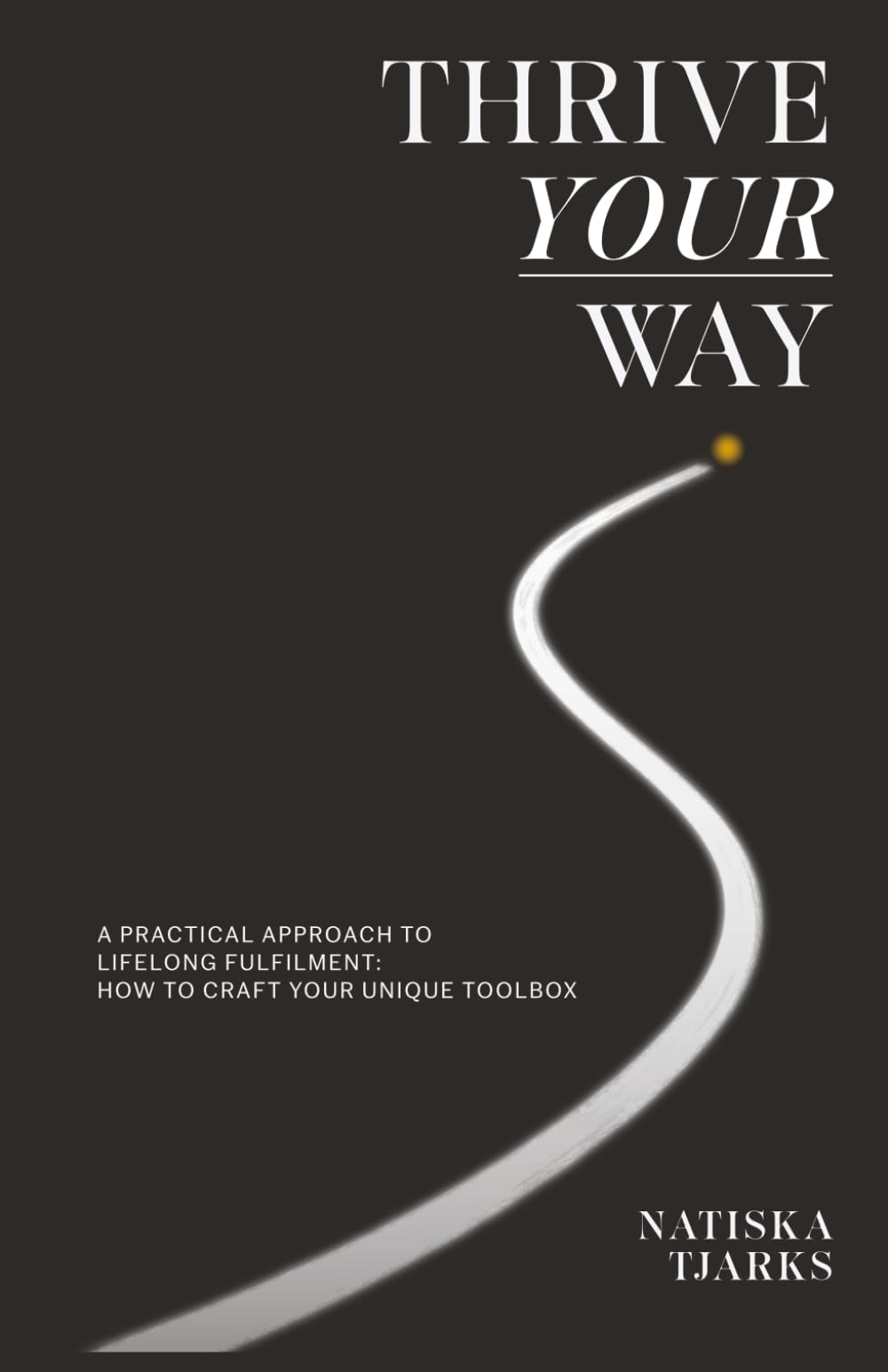 Thrive Your Way: A practical approach to lifelong fulfilment: How to craft your unique toolbox