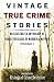 Vintage True Crime Stories: An Illustrated Anthology of Forgotten Cases of Murder & Mayhem (Volume 1)