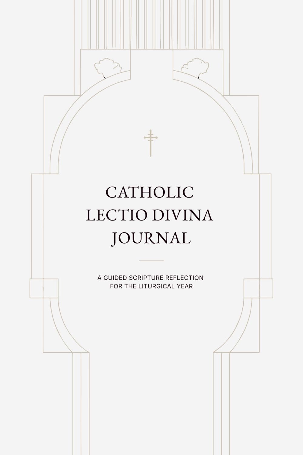 CATHOLIC LECTIO DIVINA JOURNAL: A GUIDED SCRIPTURE REFLECTION FOR THE LITURGICAL YEAR