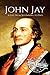 John Jay: A Life From Beginning to End (American Revolutionary War)