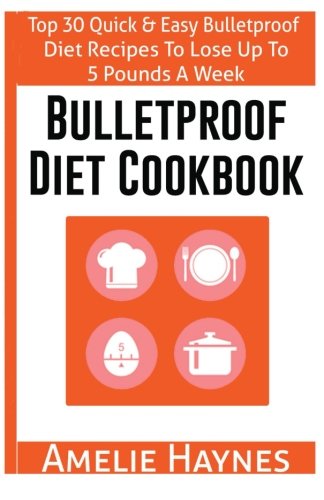 Bulletproof Diet Cookbook: Top 30 Quick & Easy Bulletproof Diet Recipes To Lose Up To 5 Pounds A Week(Dieting Plans for Weight Loss)