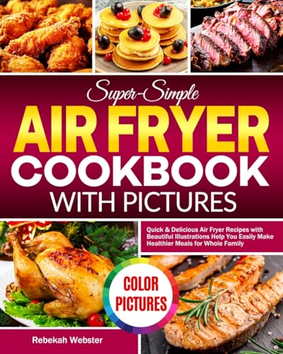 Super-Simple Air Fryer Cookbook with Pictures: Quick & Delicious Air Fryer Recipes with Beautiful Illustrations Help You Easily Make Healthier Meals for Whole Family