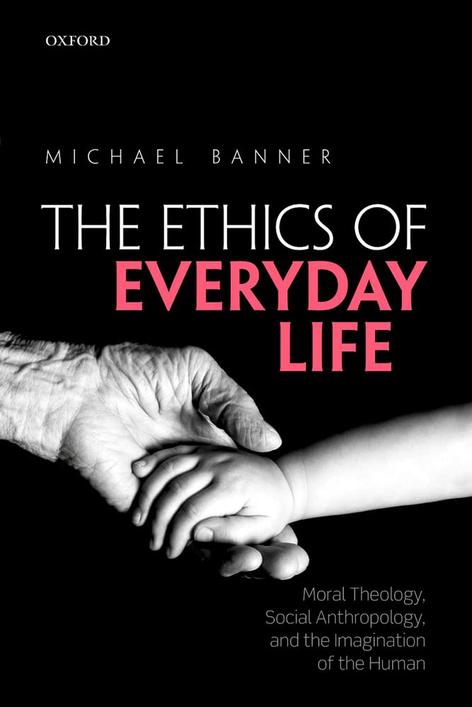 The Ethics of Everyday Life: Moral Theology, Social Anthropology, and the Imagination of the Human