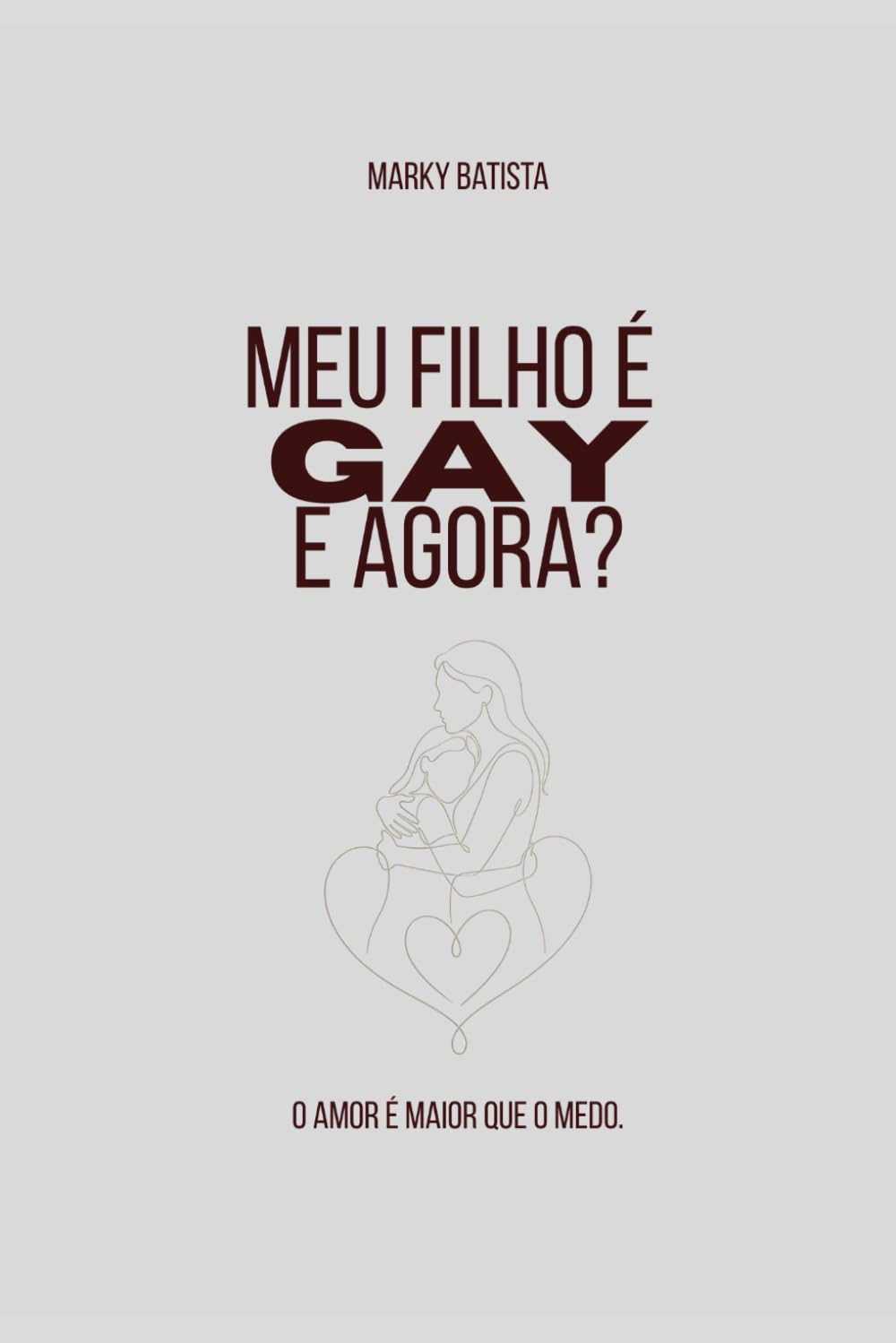 Meu filho é gay. E gora?: O amor é maior que o medo.