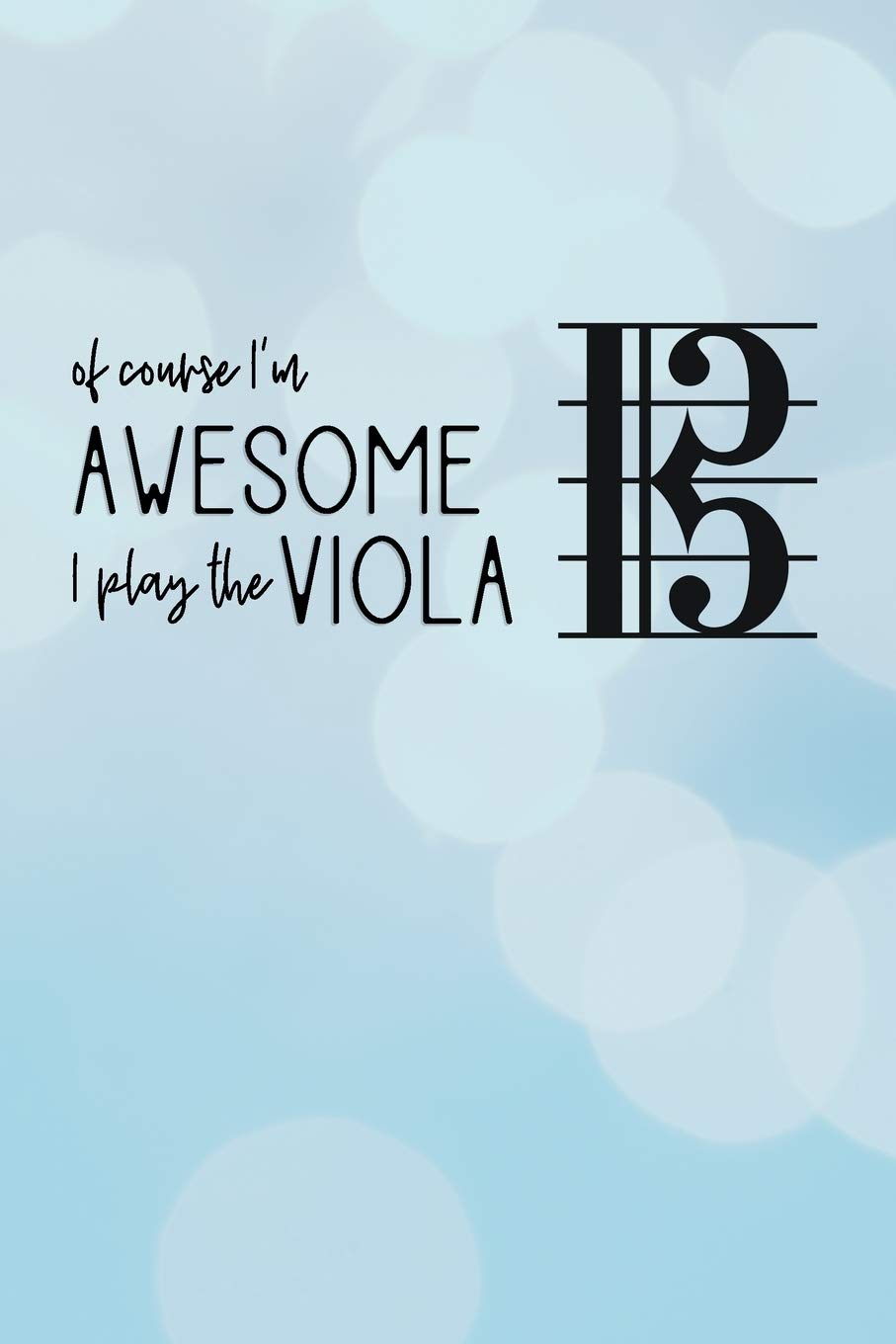 Of Course I'm Awesome, I Play The Viola: Viola and alto clef journal, great gift for musicians & violists!
