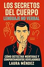 Los Secretos del Cuerpo: Lenguaje No Verbal: Cómo detectar mentiras, interpretar gestos y comprender el lenguaje corporal en tu vida personal y profesional