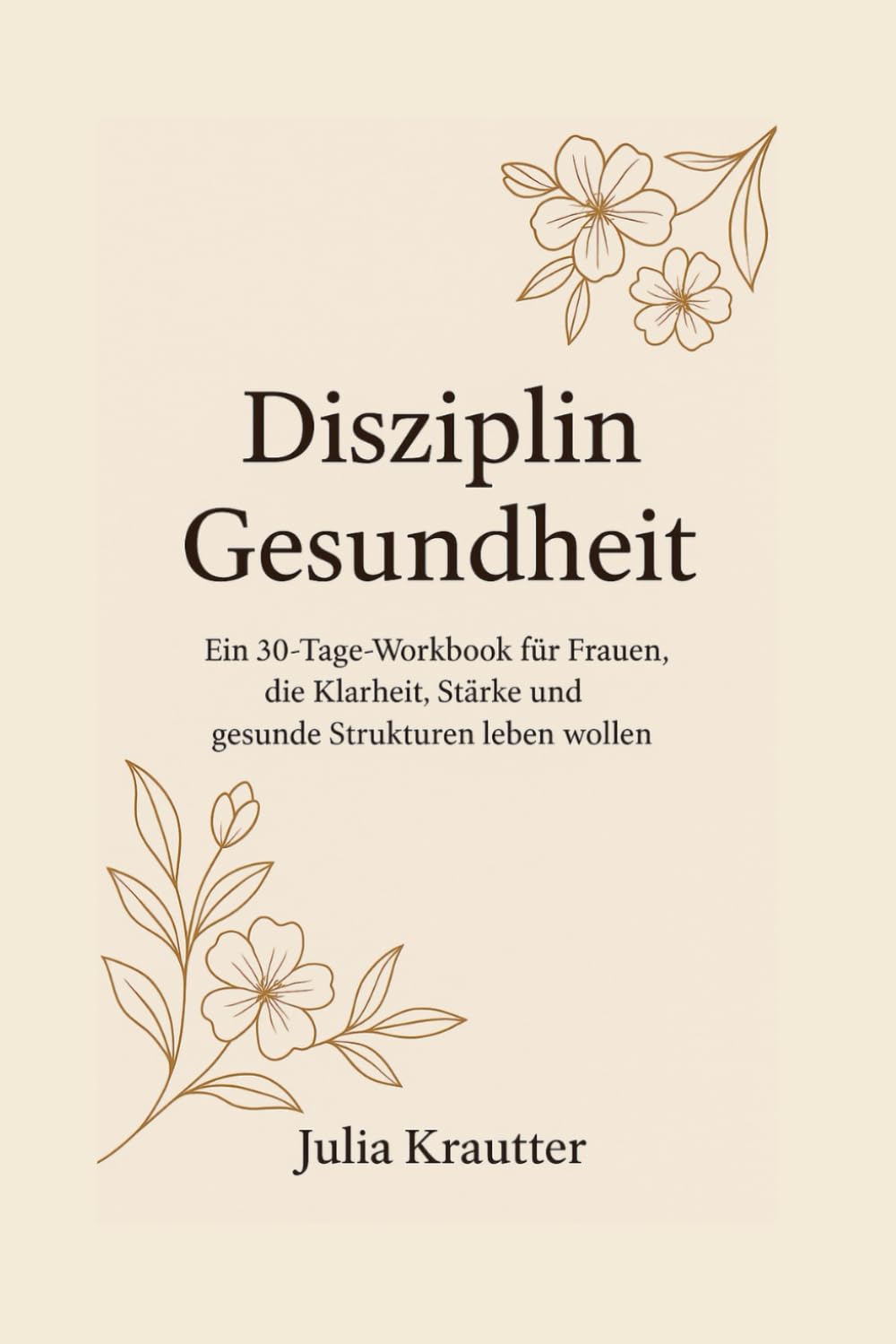 DisziplinGesundheit: Ein 30-Tage-Workbook für Frauen, die Klarheit, Stärke und gesunde Strukturen leben wollen
