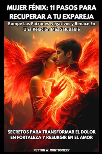 Mujer Fénix: 11 Pasos Para Recuperar A Tu Expareja. Rompe Los Patrones Negativos Y Renace En Una Relación Más Saludable. Secretos Para Transformar El ... Y Resurgir En El Amor (Spanish Edition)