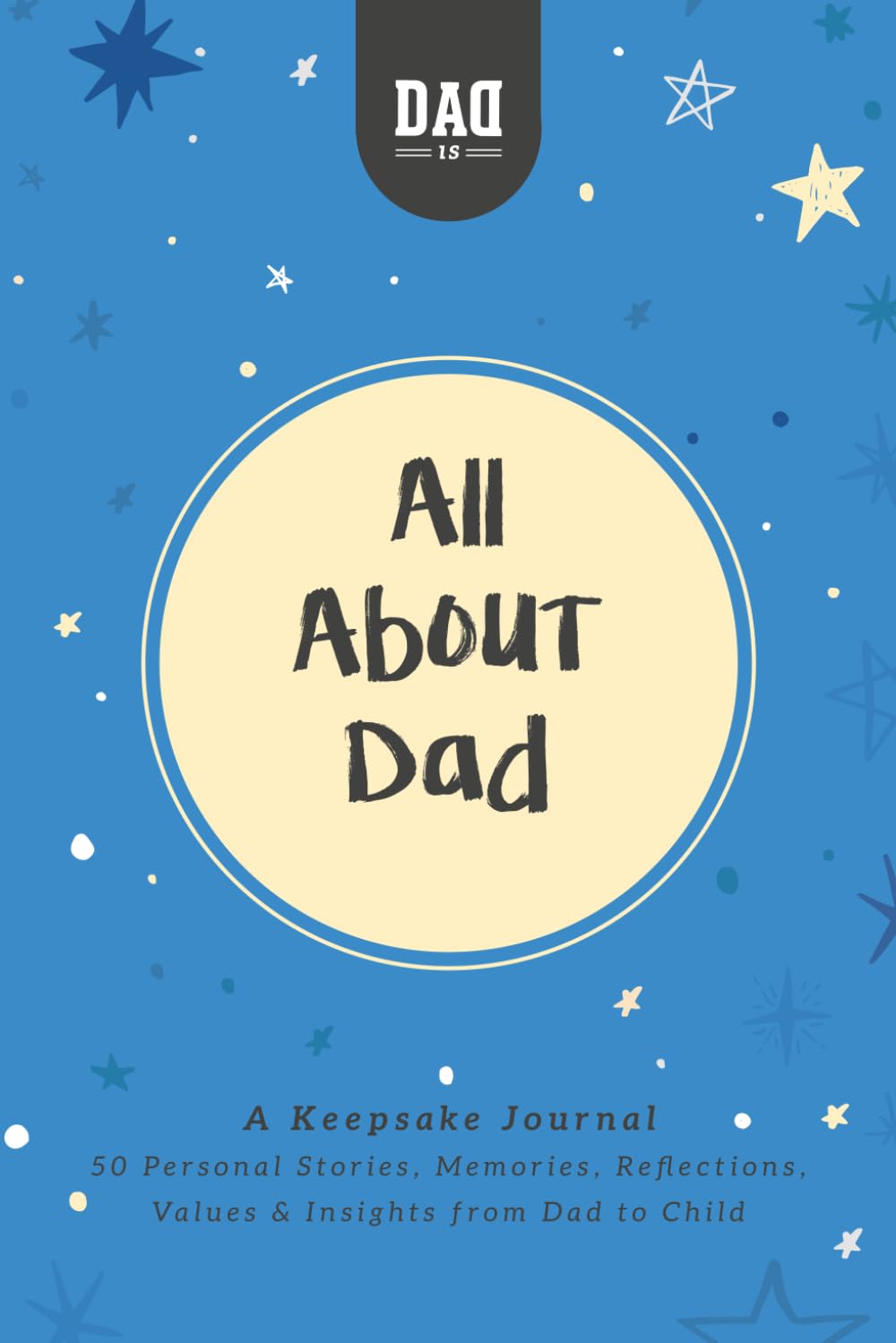 All About Dad: A Keepsake Journal: 50 Personal Stories, Memories, Reflections, Values and Insights From Dad to child (Dad's Survival Guide)