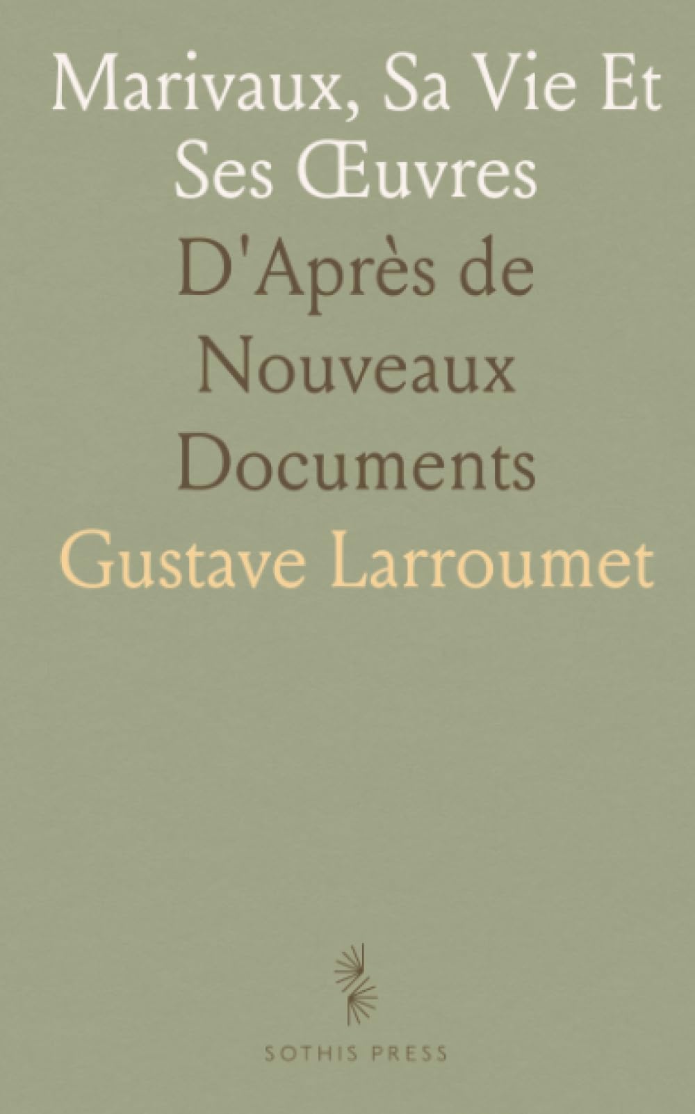 Marivaux, Sa Vie Et Ses Œuvres: D'Après de Nouveaux Documents