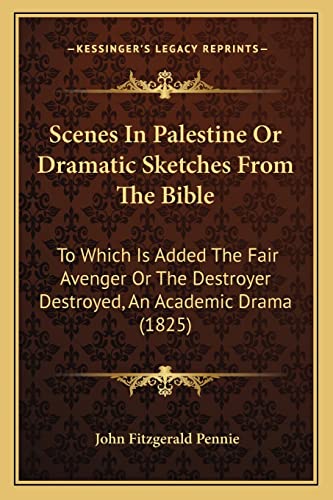 Scenes In Palestine Or Dramatic Sketches From The Bible: To Which Is Added The Fair Avenger Or The Destroyer Destroyed, An Academic Drama (1825)