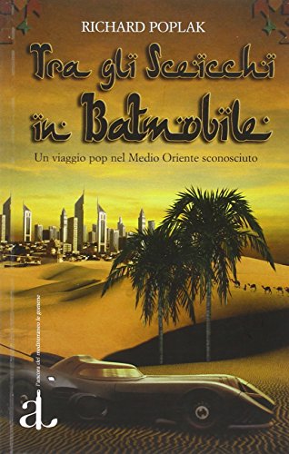 Tra gli sceicchi in batmobile. Un viaggio pop nel Medio Oriente sconosciuto Tra gli sceicchi in batmobile. Un viaggio pop nel Medio Oriente sconosciuto
