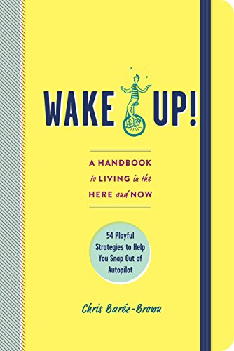 Wake Up!: A Handbook to Living in the Here and Now―54 Playful Strategies to Help You Snap Out of Autopilot