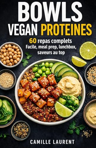 Bowls Vegan Protéinés 60 repas complets faciles pour lunch box, meal prep et déjeuners gourmands: Recettes vegan riches en protéines, bowls salés ... à...